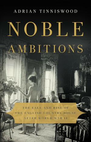 Noble Ambitions: The Fall and Rise of the English Country House After World War II by Adrian Tinniswood