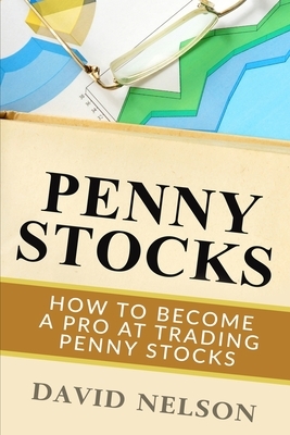 Penny Stocks: How to Become a Pro at Trading Penny Stocks by David Nelson