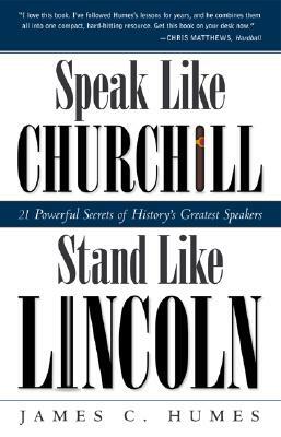 Speak Like Churchill, Stand Like Lincoln: 21 Powerful Secrets of History's Greatest Speakers by James C. Humes