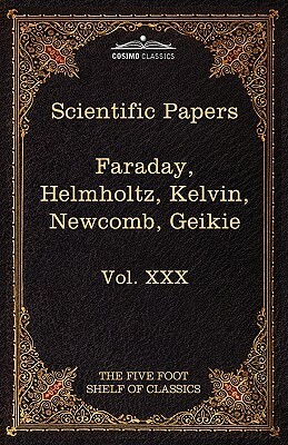 Scientific Papers: Physics, Chemistry, Astronomy, Geology: The Five Foot Shelf of Classics, Vol. XXX (in 51 Volumes) by Hermann L. F. Von Helmholtz, Michael Faraday