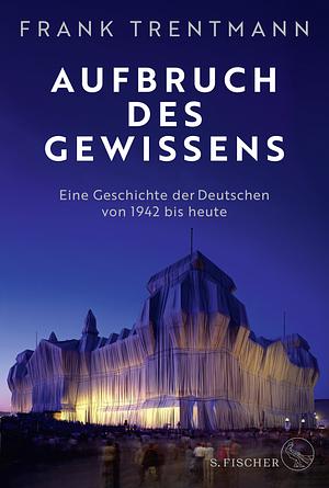 Aufbruch des Gewissens: Eine Geschichte der Deutschen von 1942 bis heute | »Ein fesselndes Buch, das uns ins Zentrum des deutschen Selbstverständnisses führt.« Christopher Clark by Frank Trentmann