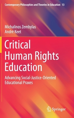 Critical Human Rights Education: Advancing Social-Justice-Oriented Educational Praxes by Michalinos Zembylas, André Keet