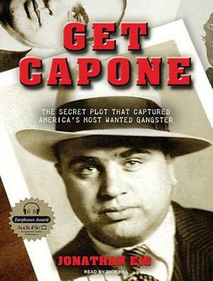 Get Capone: The Secret Plot That Captured America's Most Wanted Gangster by Jonathan Eig