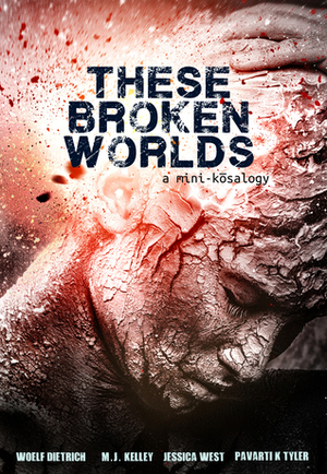 These Broken Worlds: A Mini-Kōsalogy of Flash Fiction Stories by Woelf Dietrich, M.J. Kelley, Jessica West, Pavarti K. Tyler, Ally Bishop