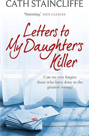 Letters To My Daughter's Killer by Cath Staincliffe, Cath Staincliffe