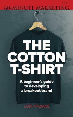 The Cotton T-Shirt: A beginner's guide to developing a breakout brand by Lori Thomas
