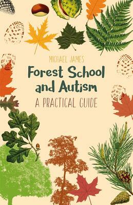 Forest School and Autism: A Practical Guide by Michael James