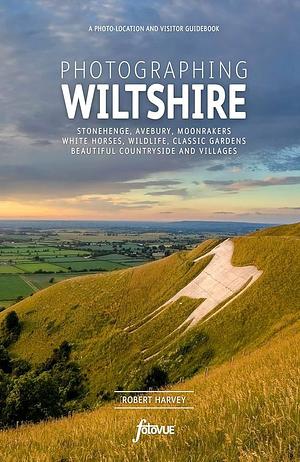 Photographing Wiltshire: A Photo-Location and Visitor Guidebook by Robert Harvey