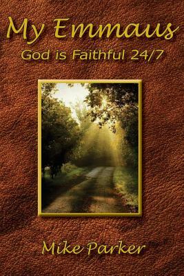 My Emmaus: God is Faithful 24/7 by Mike Parker
