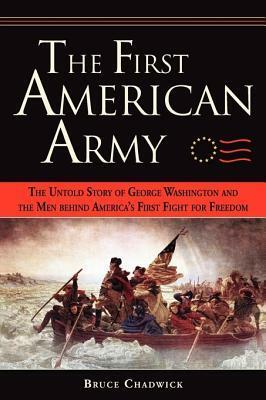 The First American Army: The Untold Story of George Washington and the Men Behind America's First Fight for Freedom by Bruce Chadwick