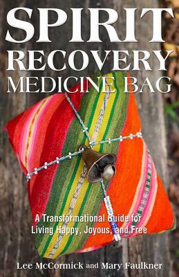 Spirit Recovery Medicine Bag: A Transformational Guide for Living Happy, Joyous, and Free by Lee McCormick