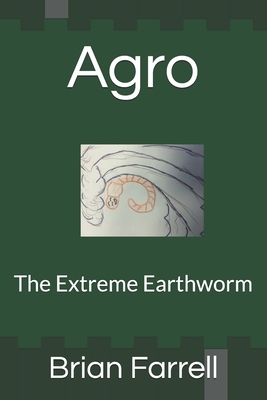 Agro: The Extreme Earthworm by Brian Farrell