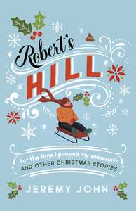 Robert's Hill (or The Time I Pooped My Snowsuit) and Other Christmas Stories by Jeremy John