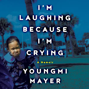 I'm Laughing Because I'm Crying: A Memoir by Youngmi Mayer