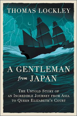 A Gentleman from Japan: The Untold Story of an Incredible Journey from Asia to Queen Elizabeth's Court by Thomas Lockley