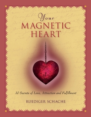 Your Magnetic Heart: 10 Secrets of Attraction, Love and Fulfillment by Ruediger Schache