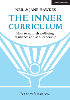The Inner Curriculum: How to Develop Wellbeing, Resilience & Self-Leadership by Jane Hawkes, Neil Hawkes