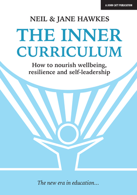 The Inner Curriculum: How to Develop Wellbeing, Resilience & Self-Leadership by Neil Hawkes, Jane Hawkes