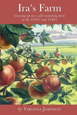 Ira's Farm: Growing up on a self-sustaining farm in the 1930's and 1940's by Virginia Johnson
