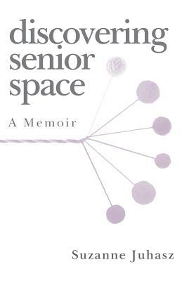 Discovering Senior Space: A Memoir by Suzanne Juhasz
