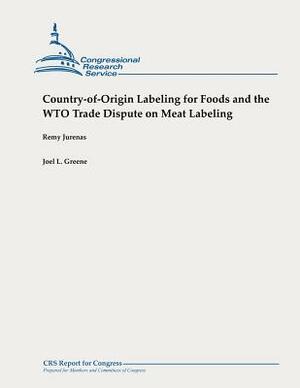 Country-of-Origin Labeling for Foods and the WTO Trade Dispute on Meat Labeling by Remy Jurenas, Joel L. Greene
