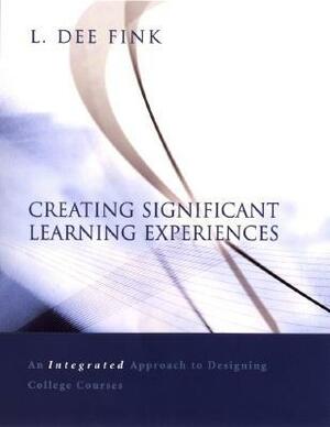 Creating Significant Learning Experiences: An Integrated Approach to Designing College Courses by L. Dee Fink