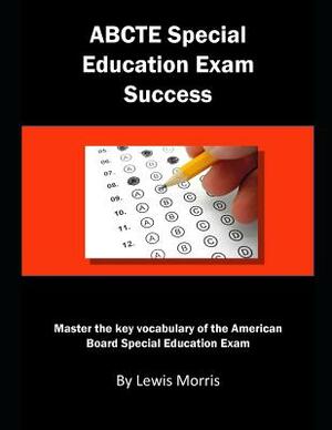 Abcte Special Education Exam Success: Master the Key Vocabulary of the American Board Special Education Exam by Lewis Morris