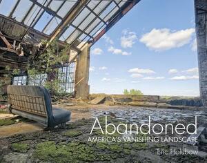 Abandoned: America's Vanishing Landscape by Eric Holubow