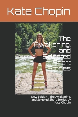 The Awakening, and Selected Short Stories: New Edition - The Awakening, and Selected Short Stories by Kate Chopin by Nahmy Publishing, Kate Chopin