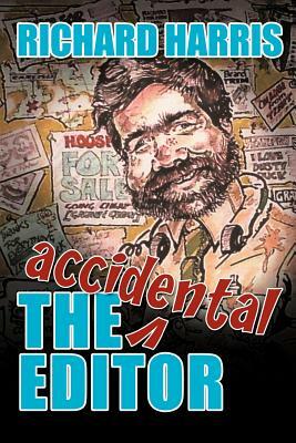 The Accidental Editor: How a Boy Who Only Ever Wanted to Go to Sea Ended Up Running a Provincial Daily Newspaper by Richard Harris