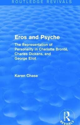 Eros and Psyche (Routledge Revivals): The Representation of Personality in Charlotte Brontë, Charles Dickens, George Eliot by Karen Chase