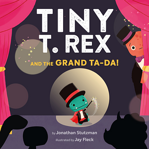 Tiny T. Rex and the Grand Ta-Da! by Jonathan Stutzman