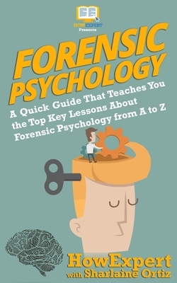 Forensic Psychology 101: A Quick Guide That Teaches You the Top Key Lessons About Forensic Psychology from A to Z by Sharlaine Ortiz, Howexpert