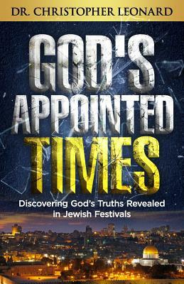 God's Appointed Times: Discovering God's Truths Revealed in Jewish Festivals by Christopher Leonard