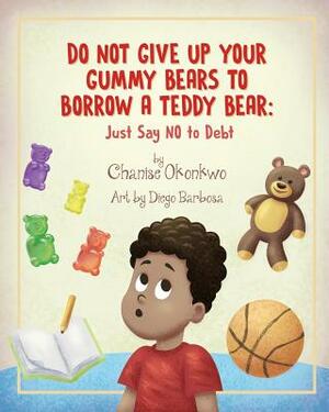 Do Not Give Up Your Gummy Bears To Borrow A Teddy Bear: Just Say NO to Debt by Chanise Okonkwo