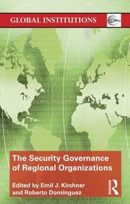 The Security Governance of Regional Organizations by Emil J. Kirchner, James Sperling, Roberto Dominguez