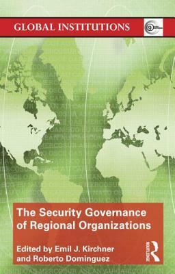 The Security Governance of Regional Organizations by Roberto Dominguez, James Sperling, Emil J. Kirchner