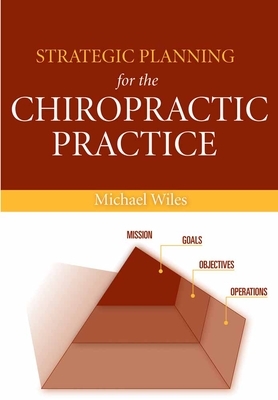 Strategic Planning for the Chiropractic Practice by Michael R. Wiles