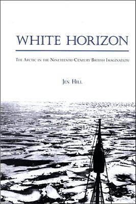 White Horizon: The Arctic in the Nineteenth-Century British Imagination by Jen Hill