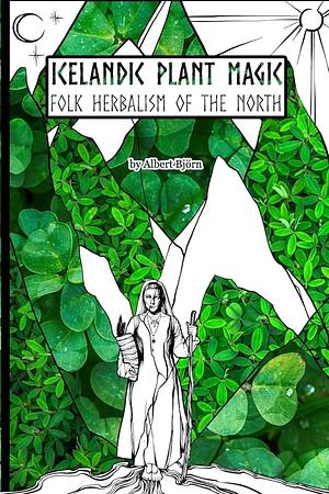 Icelandic Plant Magic: Folk Herbalism of the North by Albert Bjorn