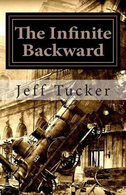 The Infinite Backward: From the Secret Files of Engine 17 by Jeff Tucker