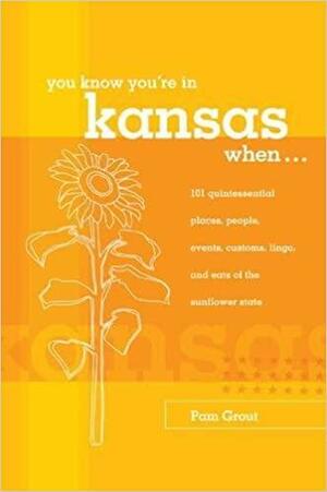 You Know You're in Kansas When...: 101 Quintessential Places, People, Events, Customs, Lingo, and Eats of the Sunflower State by Pam Grout