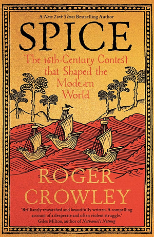 Spice: The 16th-Century Contest That Shaped the Modern World by Roger Crowley