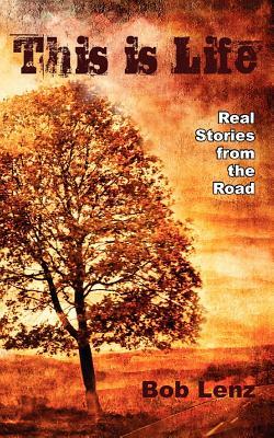 This Is Life: Real Stories from the Road by Bob Lenz