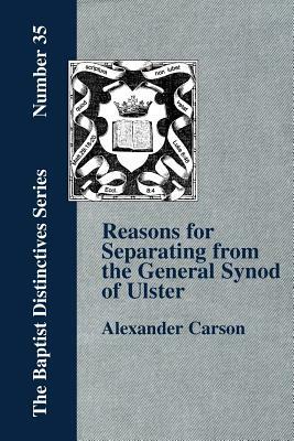 Reasons for Separating from the Presbyterian General Synod of Ulster by Alexander Carson
