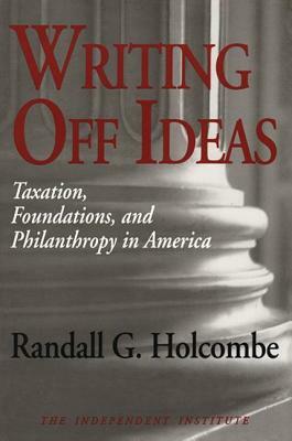 Writing Off Ideas: Taxation, Foundations, and Philanthropy in America by Randall G. Holcombe