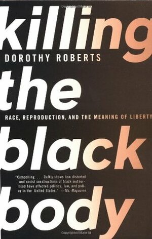 Killing the Black Body: Race, Reproduction, and the Meaning of Liberty by Dorothy Roberts