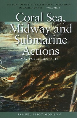 Coral Sea, Midway and Submarine Actions, May 1942-August 1942: History of United States Naval Operations in World War II, Volume 4 by Samuel Eliot Morison