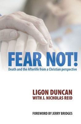 Fear Not!: Death and the Afterlife from a Christian Perspective by J. Nicholas Reid, Ligon Duncan