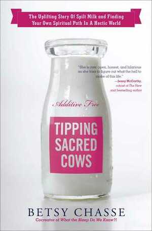 Tipping Sacred Cows: The Uplifting Story of Spilt Milk and Finding Your Own Spiritual Path in a Hectic World by Betsy Chasse